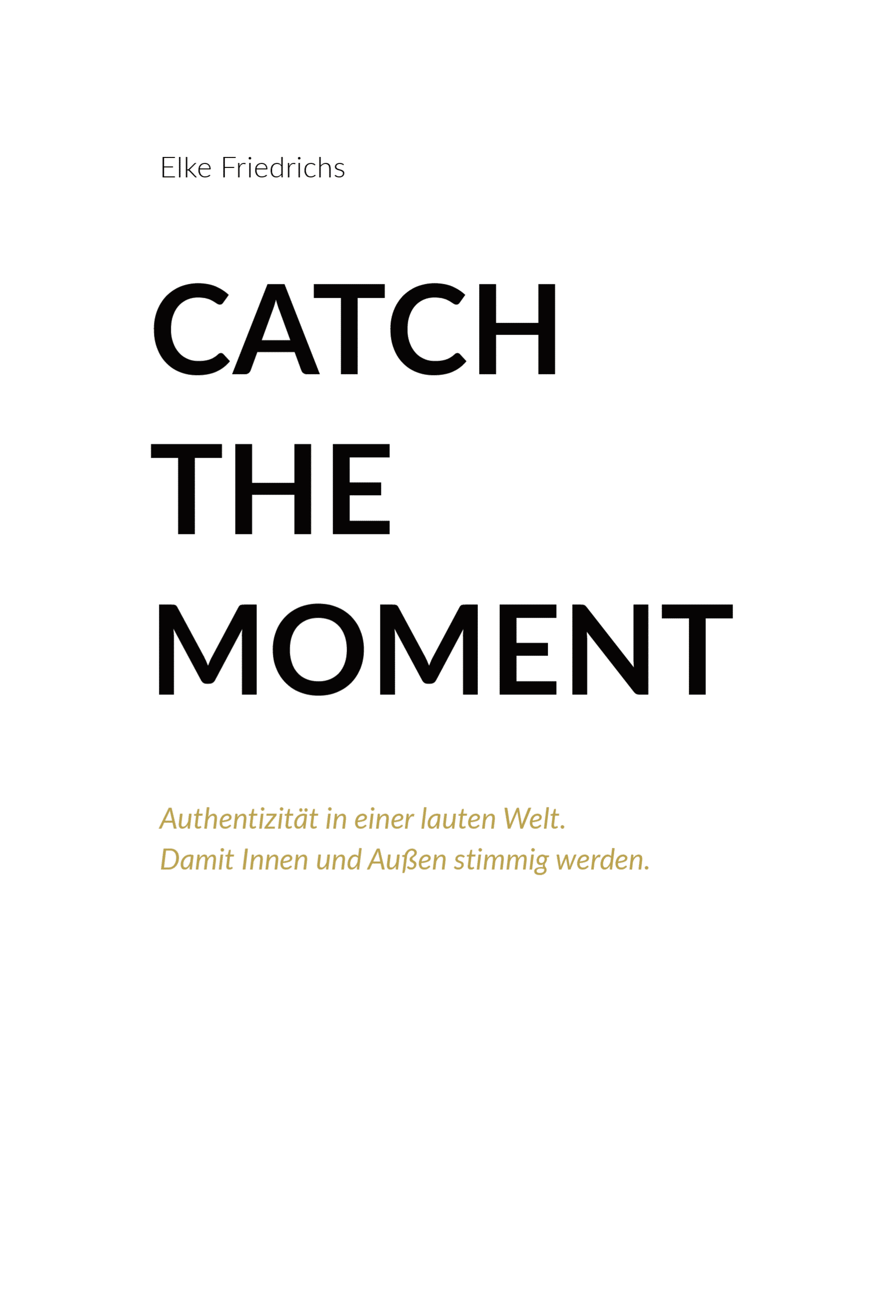 CatchTheMoment_Cover_freigestellt_mit_Schatten Buchcover „Catch the Moment“ von Elke Friedrichs: Authentizität in einer lauten Welt. Damit Innen und Außen stimmig werden.